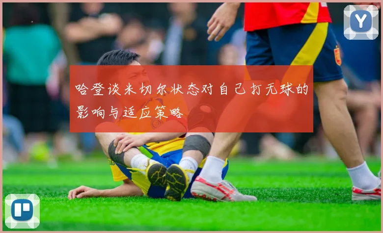 哈登谈米切尔状态对自己打无球的影响与适应策略