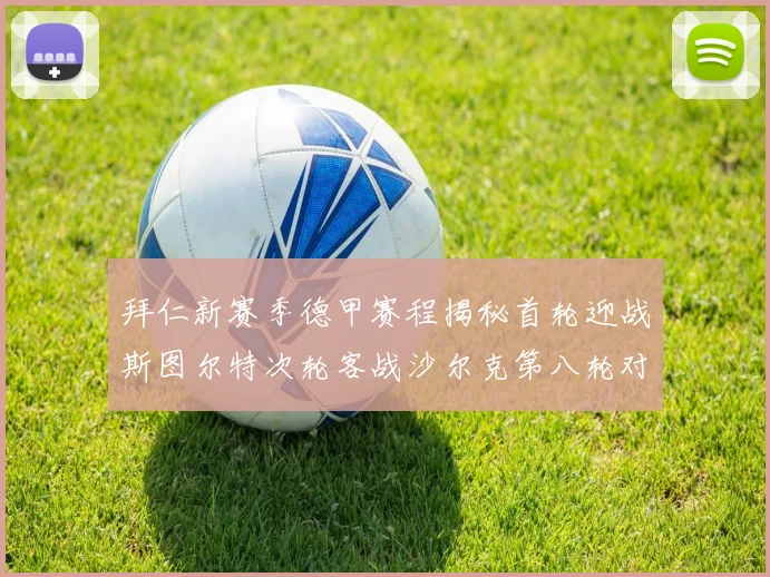 拜仁新赛季德甲赛程揭秘首轮迎战斯图尔特次轮客战沙尔克第八轮对决多特蒙德