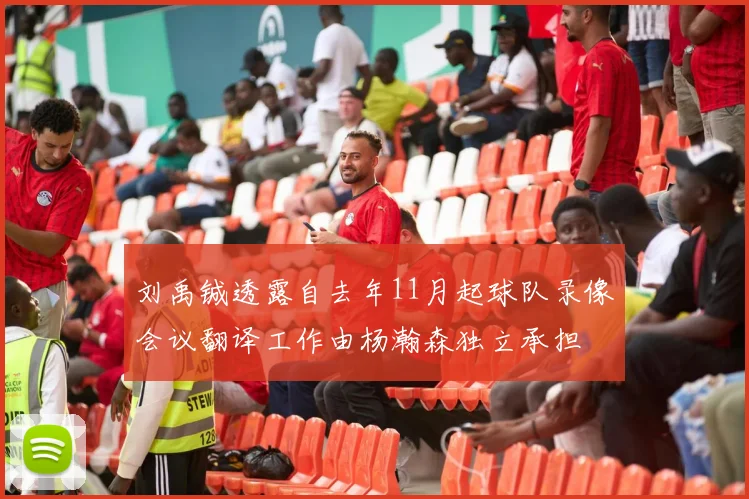 刘禹铖透露自去年11月起球队录像会议翻译工作由杨瀚森独立承担