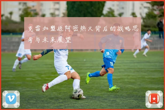 克雷加盟迈阿密热火背后的战略思考与未来展望