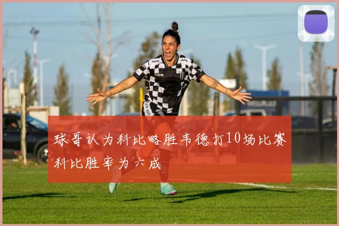 球哥认为科比略胜韦德打10场比赛科比胜率为六成