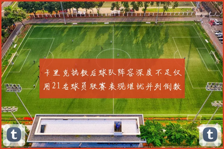 卡里克执教后球队阵容深度不足仅用21名球员联赛表现堪忧并列倒数第一