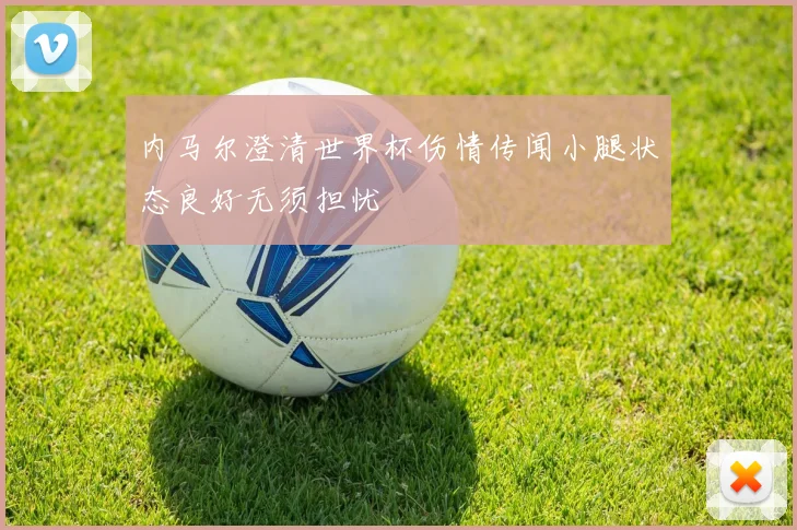 内马尔澄清世界杯伤情传闻小腿状态良好无须担忧